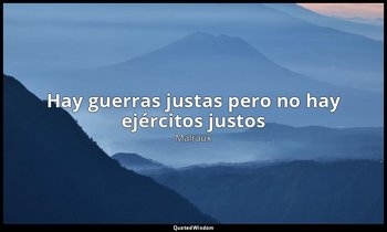 «Hay guerras justas pero no hay ejércitos justos». — Malraux