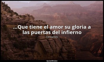 «...Que tiene el amor su gloria a las puertas del infierno». — Cervantes