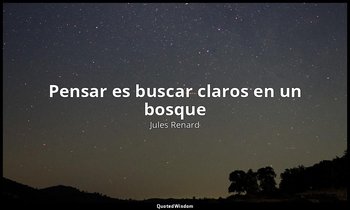 « Pensar es buscar claros en un bosque ». — Jules Renard