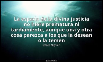 «La espada de la divina justicia no hiere prematura ni tardíamente, aunque una y — Dante Alighieri