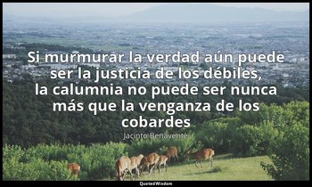 «Si murmurar la verdad aún puede ser la justicia de los débiles, la calumnia no  — Jacinto Benavente