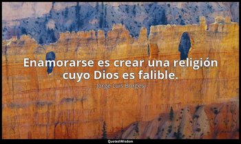 Enamorarse es crear una religión cuyo Dios es falible. — Jorge Luis Borges
