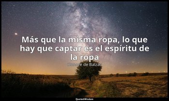 «Más que la misma ropa, lo que hay que captar es el espíritu de la ropa». — Honoré de Balzac