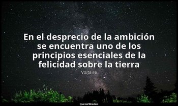 «En el desprecio de la ambición se encuentra uno de los principios esenciales de — Voltaire