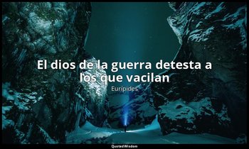 «El dios de la guerra detesta a los que vacilan». — Eurípides