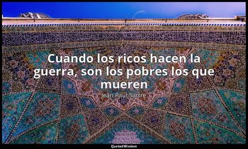«Cuando los ricos hacen la guerra, son los pobres los que mueren». — Jean Paul Sartre