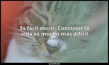 «Es fácil morir. Construir la vida es mucho más difícil». — Vladímir Mayakovski