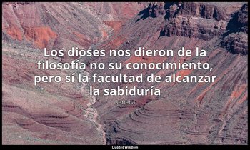 «Los dioses nos dieron de la filosofía no su conocimiento, pero sí la facultad d — Séneca