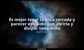 «Es mejor tener la boca cerrada y parecer estúpido que abrirla y disipar toda du — Mark Twain