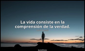 La vida consiste en la comprensión de la verdad. — León Tolstói