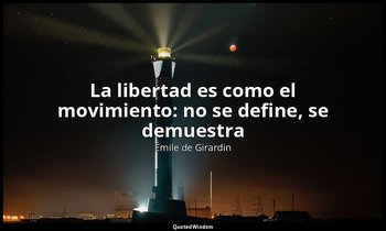 «La libertad es como el movimiento: no se define, se demuestra». — Émile de Girardin
