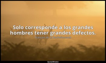 Solo corresponde a los grandes hombres tener grandes defectos. — François de La Rochefoucauld