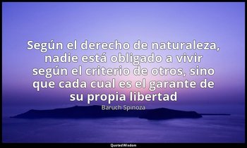 «Según el derecho de naturaleza, nadie está obligado a vivir según el criterio d — Baruch Spinoza