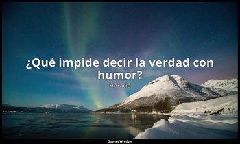 «¿Qué impide decir la verdad con humor?». — Horacio