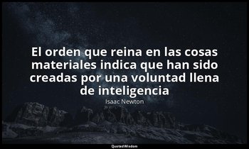 «El orden que reina en las cosas materiales indica que han sido creadas por una  — Isaac Newton