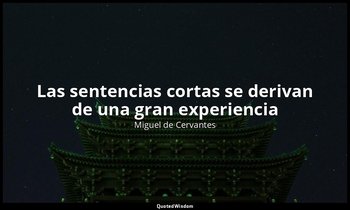 «Las sentencias cortas se derivan de una gran experiencia ». — Miguel de Cervantes