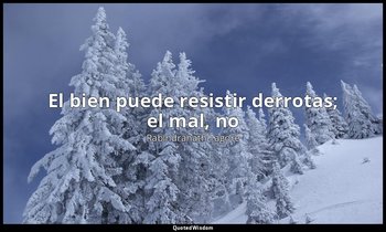«El bien puede resistir derrotas; el mal, no». — Rabindranath Tagore