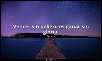 Vencer sin peligro es ganar sin gloria. — Séneca