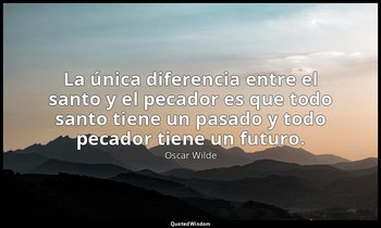 «La única diferencia entre el santo y el pecador es que todo santo tiene un pasa — Oscar Wilde