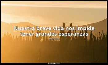 «Nuestra breve vida nos impide tener grandes esperanzas». — Horacio