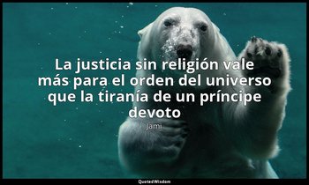«La justicia sin religión vale más para el orden del universo que la tiranía de  — Jami