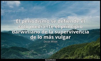 «El periodismo se defiende él solo mediante el principio darwiniano de la superv — Oscar Wilde