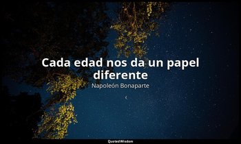 «Cada edad nos da un papel diferente». — Napoleón Bonaparte