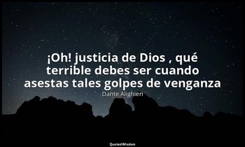 «¡Oh! justicia de Dios , qué terrible debes ser cuando asestas tales golpes de v — Dante Alighieri