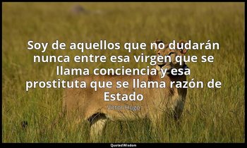 «Soy de aquellos que no dudarán nunca entre esa virgen que se llama conciencia y — Victor Hugo