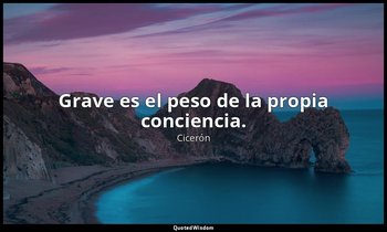 Grave es el peso de la propia conciencia. — Cicerón