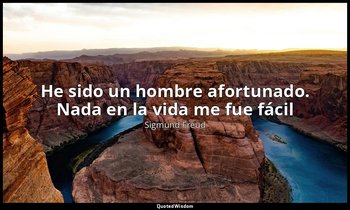 «He sido un hombre afortunado. Nada en la vida me fue fácil ». — Sigmund Freud