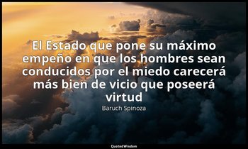 «El Estado que pone su máximo empeño en que los hombres sean conducidos por el m — Baruch Spinoza