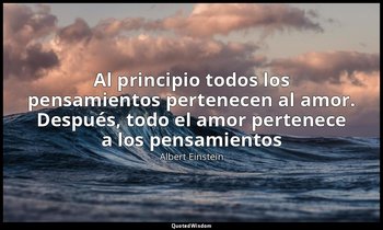 «Al principio todos los pensamientos pertenecen al amor. Después, todo el amor p — Albert Einstein