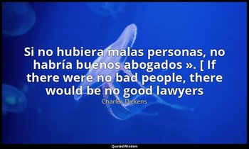 «Si no hubiera malas personas, no habría buenos abogados ». [ If there were no b — Charles Dickens