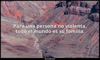 Para una persona no violenta, todo el mundo es su familia. — Mohandas Gandhi