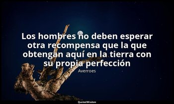 «Los hombres no deben esperar otra recompensa que la que obtengan aquí en la tie — Averroes