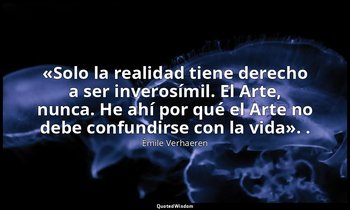«Solo la realidad tiene derecho a ser inverosímil. El Arte, nunca. He ahí por qu — Émile Verhaeren