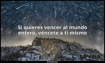 «Si quieres vencer al mundo entero, véncete a ti mismo». — Fiódor Dostoyevski