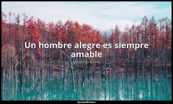 «Un hombre alegre es siempre amable ». — Máximo Gorki