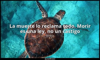 «La muerte lo reclama todo. Morir es una ley, no un castigo». — Séneca