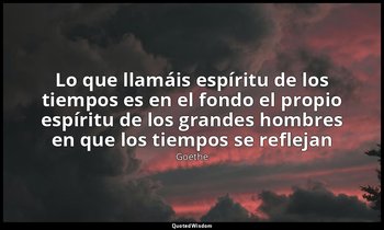 «Lo que llamáis espíritu de los tiempos es en el fondo el propio espíritu de los — Goethe
