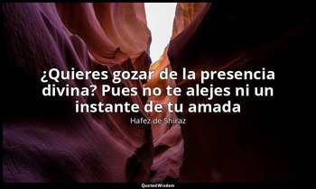 «¿Quieres gozar de la presencia divina? Pues no te alejes ni un instante de tu a — Hafez de Shiraz