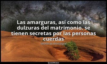 «Las amarguras, así como las dulzuras del matrimonio, se tienen secretas por las — Michel de Montaigne