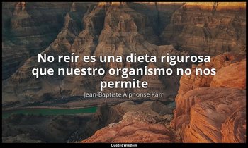 «No reír es una dieta rigurosa que nuestro organismo no nos permite». — Jean-Baptiste Alphonse Karr
