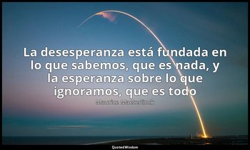 «La desesperanza está fundada en lo que sabemos, que es nada, y la esperanza sob — Maurice Maeterlinck