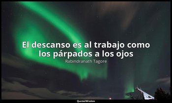 «El descanso es al trabajo como los párpados a los ojos». — Rabindranath Tagore