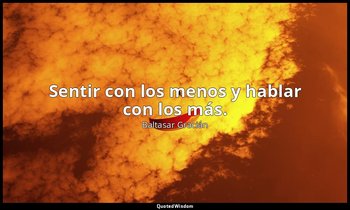 Sentir con los menos y hablar con los más. — Baltasar Gracián