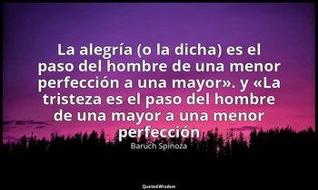 «La alegría (o la dicha) es el paso del hombre de una menor perfección a una may — Baruch Spinoza