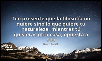 «Ten presente que la filosofía no quiere sino lo que quiere tu naturaleza, mient — Marco Aurelio