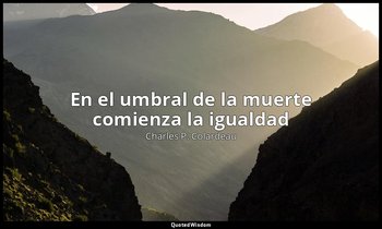 «En el umbral de la muerte comienza la igualdad». — Charles P. Colardeau